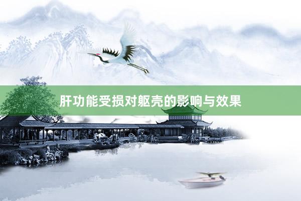 肝功能受损对躯壳的影响与效果