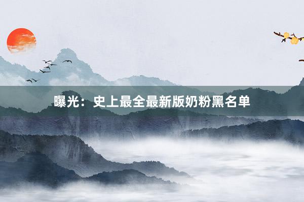 曝光：史上最全最新版奶粉黑名单