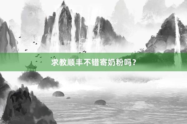 求教顺丰不错寄奶粉吗？