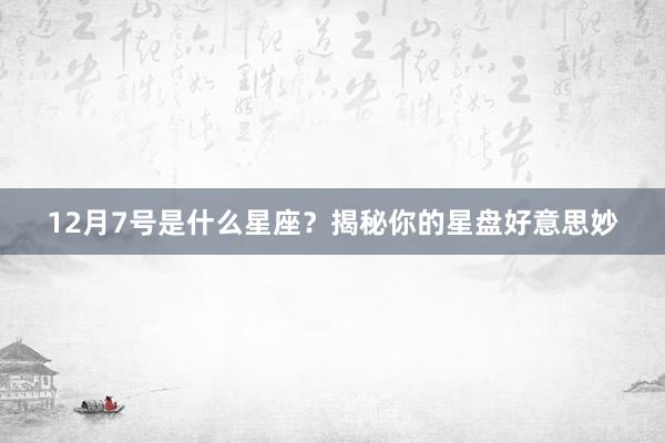 12月7号是什么星座？揭秘你的星盘好意思妙