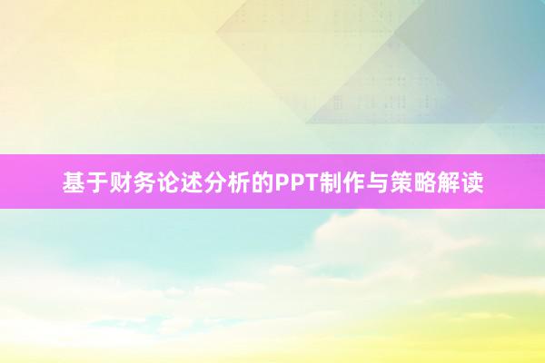 基于财务论述分析的PPT制作与策略解读